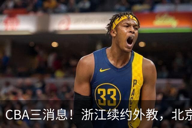 CBA三消息！浙江续约外教，北京首钢将换帅，郭艾伦张一山互动！